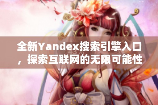 全新Yandex搜索引擎入口，探索互联网的无限可能性