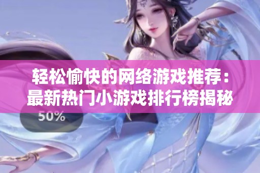 轻松愉快的网络游戏推荐：最新热门小游戏排行榜揭秘