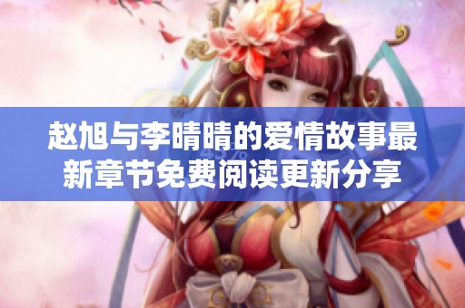 赵旭与李晴晴的爱情故事最新章节免费阅读更新分享
