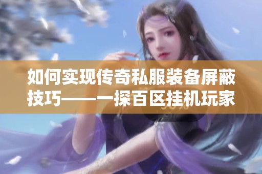 如何实现传奇私服装备屏蔽技巧——一探百区挂机玩家的终极穿搭秘密