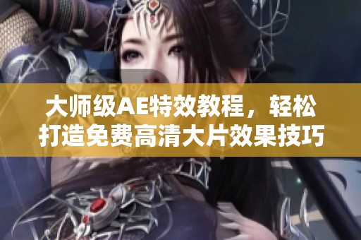 大师级AE特效教程，轻松打造免费高清大片效果技巧