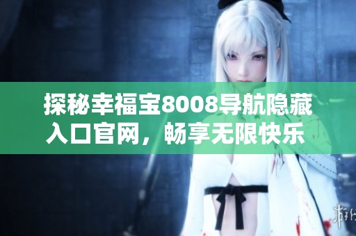 探秘幸福宝8008导航隐藏入口官网，畅享无限快乐 