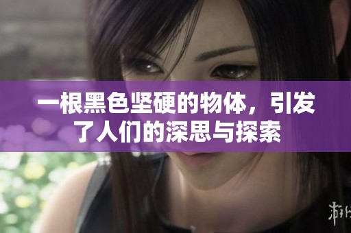 一根黑色坚硬的物体，引发了人们的深思与探索