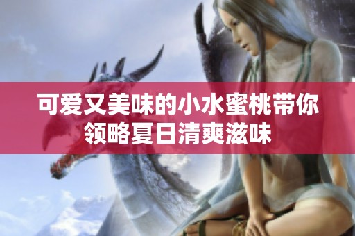 可爱又美味的小水蜜桃带你领略夏日清爽滋味