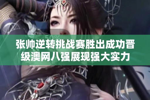 张帅逆转挑战赛胜出成功晋级澳网八强展现强大实力