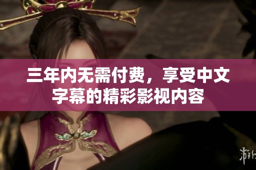 三年内无需付费，享受中文字幕的精彩影视内容