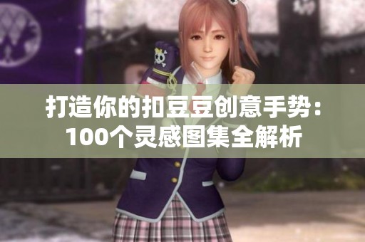 打造你的扣豆豆创意手势：100个灵感图集全解析