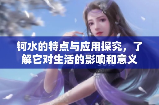 钶水的特点与应用探究，了解它对生活的影响和意义