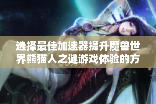 选择最佳加速器提升魔兽世界熊猫人之谜游戏体验的方法解析