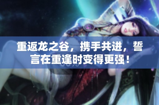 重返龙之谷，携手共进，誓言在重逢时变得更强！