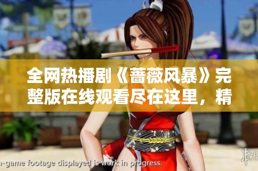 全网热播剧《蔷薇风暴》完整版在线观看尽在这里，精彩不容错过