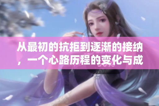 从最初的抗拒到逐渐的接纳，一个心路历程的变化与成长