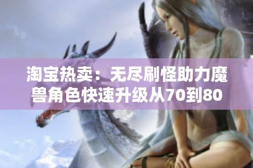 淘宝热卖：无尽刷怪助力魔兽角色快速升级从70到80级