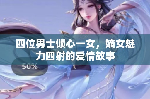 四位男士倾心一女，嫡女魅力四射的爱情故事