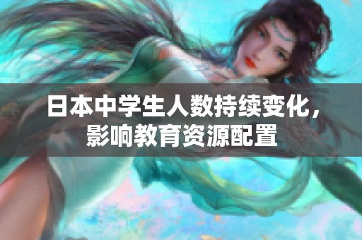 日本中学生人数持续变化，影响教育资源配置