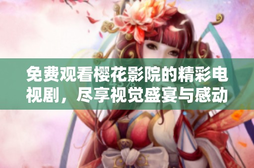 免费观看樱花影院的精彩电视剧，尽享视觉盛宴与感动！