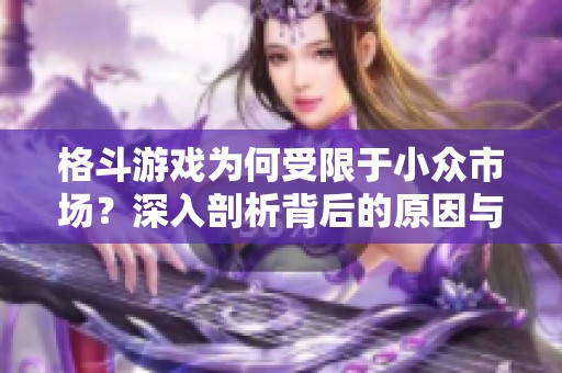 格斗游戏为何受限于小众市场？深入剖析背后的原因与影响