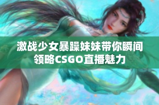 激战少女暴躁妹妹带你瞬间领略CSGO直播魅力