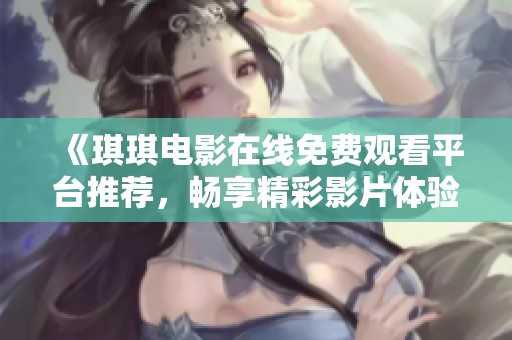 《琪琪电影在线免费观看平台推荐，畅享精彩影片体验》