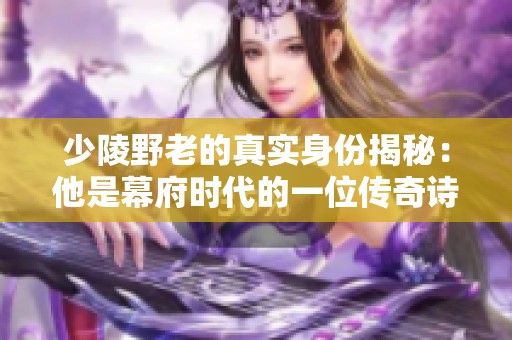 少陵野老的真实身份揭秘：他是幕府时代的一位传奇诗人