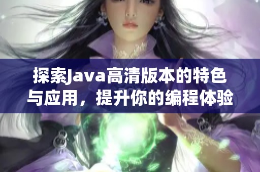 探索Java高清版本的特色与应用，提升你的编程体验