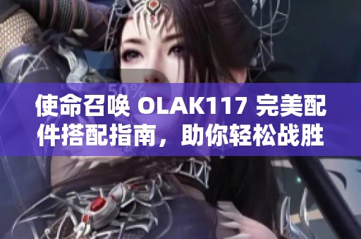 使命召唤 OLAK117 完美配件搭配指南，助你轻松战胜敌人