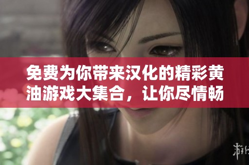 免费为你带来汉化的精彩黄油游戏大集合，让你尽情畅玩