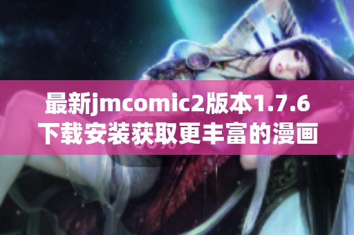 最新jmcomic2版本1.7.6下载安装获取更丰富的漫画阅读体验