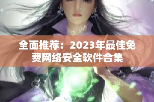全面推荐：2023年最佳免费网络安全软件合集