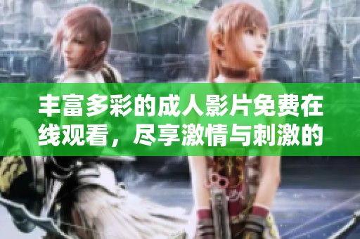 丰富多彩的成人影片免费在线观看，尽享激情与刺激的视觉盛宴