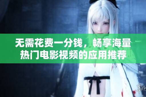 无需花费一分钱，畅享海量热门电影视频的应用推荐