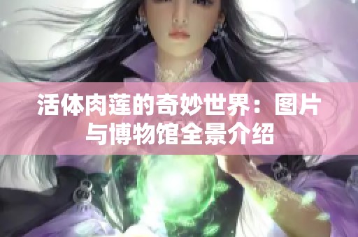 活体肉莲的奇妙世界：图片与博物馆全景介绍