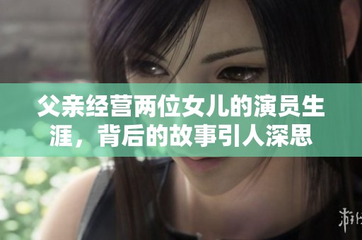 父亲经营两位女儿的演员生涯，背后的故事引人深思