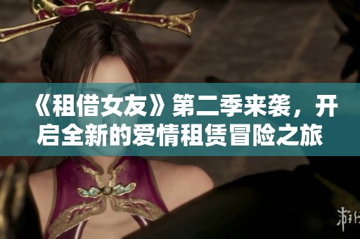 《租借女友》第二季来袭，开启全新的爱情租赁冒险之旅