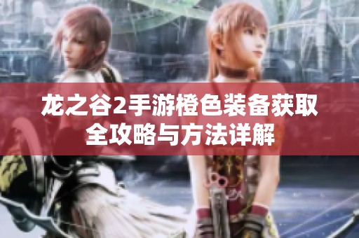 龙之谷2手游橙色装备获取全攻略与方法详解