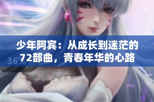 少年阿宾：从成长到迷茫的72部曲，青春年华的心路历程