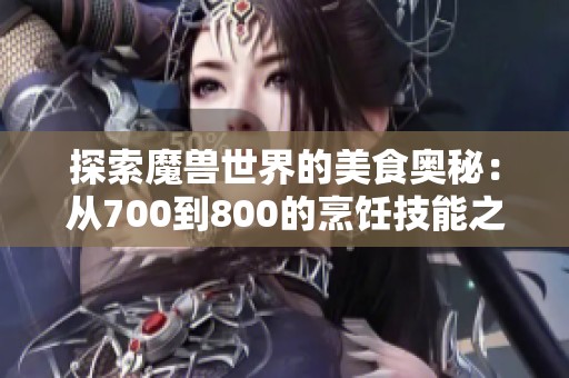 探索魔兽世界的美食奥秘：从700到800的烹饪技能之路