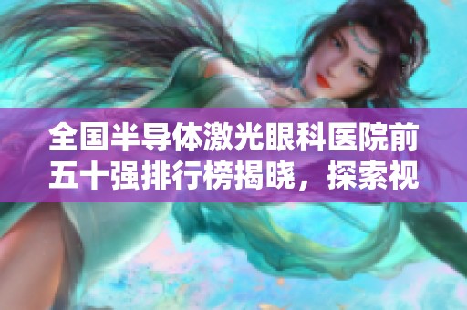 全国半导体激光眼科医院前五十强排行榜揭晓，探索视力矫正新选择