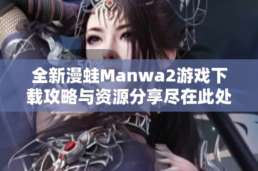全新漫蛙Manwa2游戏下载攻略与资源分享尽在此处
