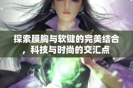 探索膜胸与软键的完美结合，科技与时尚的交汇点 