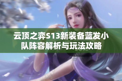 云顶之弈S13新装备蓝发小队阵容解析与玩法攻略