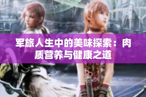 军旅人生中的美味探索：肉质营养与健康之道