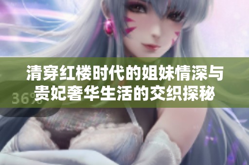 清穿红楼时代的姐妹情深与贵妃奢华生活的交织探秘