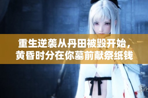 重生逆袭从丹田被毁开始，黄昏时分在你墓前献祭纸钱