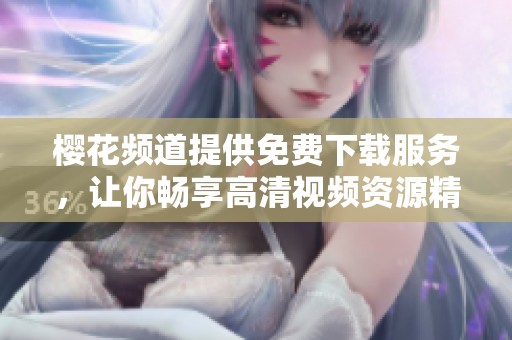 樱花频道提供免费下载服务，让你畅享高清视频资源精彩纷呈