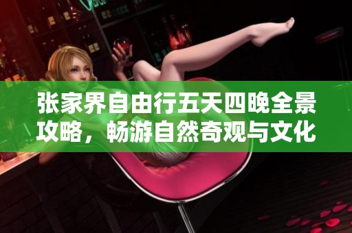 张家界自由行五天四晚全景攻略，畅游自然奇观与文化景点