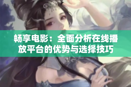 畅享电影：全面分析在线播放平台的优势与选择技巧