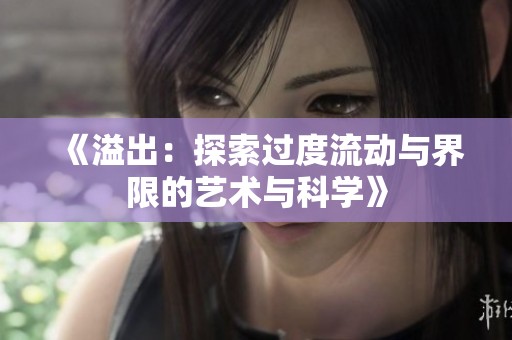 《溢出：探索过度流动与界限的艺术与科学》