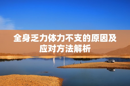 全身乏力体力不支的原因及应对方法解析