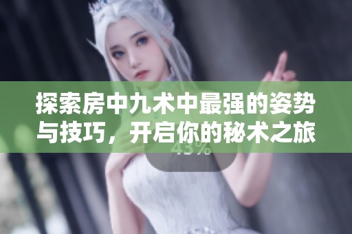 探索房中九术中最强的姿势与技巧，开启你的秘术之旅